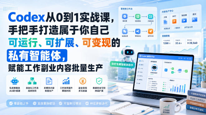 Codex从0到1实战课，手把手打造属于你自己可运行、可扩展、可变现的私有智能体，赋能工作副业内容批量生产-选优云网创