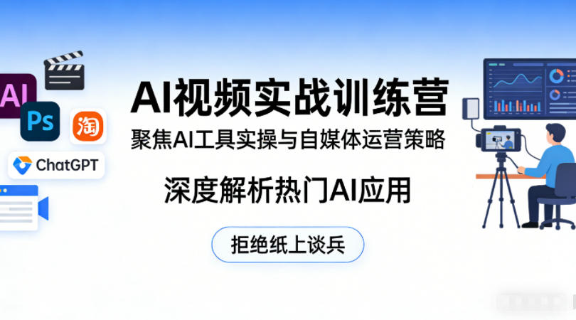 AI视频实战训练营，聚焦AI工具实操与自媒体运营策略，深度解析热门AI应用，拒绝纸上谈兵-选优云网创