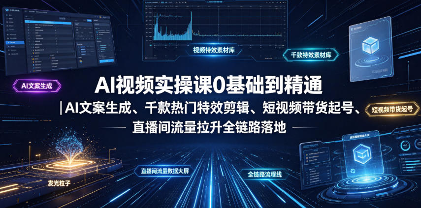 AI视频实操课0基础到精通｜AI文案生成、千款热门特效剪辑、短视频带货起号、直播间流量拉升全链路落地-选优云网创