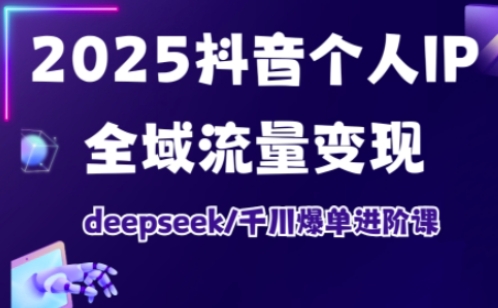 抖音个人IP全域流量变现进阶课，deepseek千川爆单进阶课(更新2026年05月)-选优云网创
