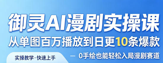 御灵AI漫剧实操课，从单图百万播放到日更10条爆款，0手绘也能轻松入局漫剧赛道-选优云网创