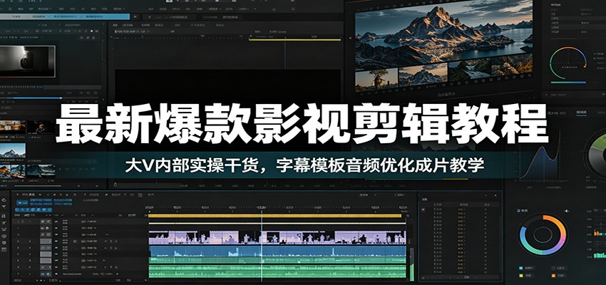 最新爆款影视剪辑教程:大V内部实操干货,字幕模板音频优化成片教学-选优云网创