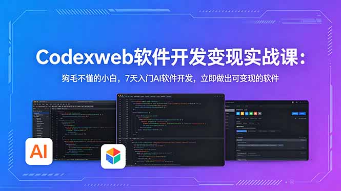 CodexWeb软件开发变现实战课：狗毛不懂的小白，7天入门AI软件开发，立即做出可变现的软件-选优云网创
