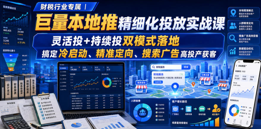 财税行业专属｜巨量本地推精细化投放实战课，灵活投+持续投双模式落地，搞定冷启动、精准定向、搜索广告高投产获客-选优云网创