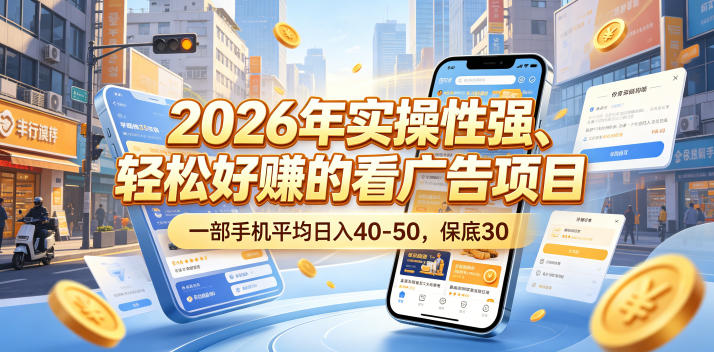 2026年实操性强、轻松好賺的看广告项目，一部手机平均日入40-50，保底30米【揭秘】-选优云网创