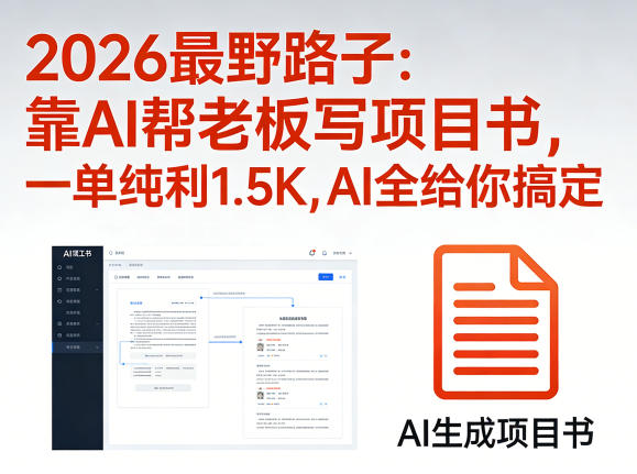 2026最野路子：靠AI帮老板写项目书，一单纯利1.5K，AI全给你搞定-选优云网创