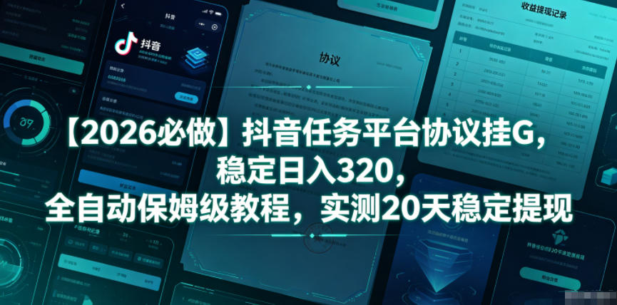 【2026必做】抖音任务平台协议挂G，稳定日入320，全自动保姆级教程，实测20天稳定提现【揭秘】-选优云网创