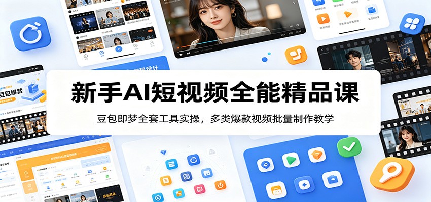 新手AI短视频全能精品课：豆包即梦全套工具实操，多类爆款视频批量制作教学-选优云网创