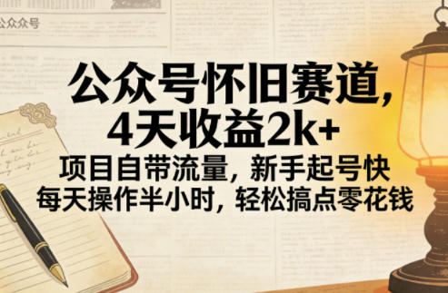 公众号怀旧赛道，4天收益2k+，项目自带流量，新手起号快，每天操作半小时，轻松搞点零花钱-选优云网创