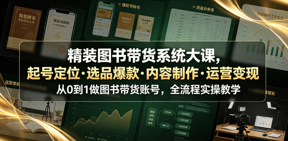 精装图书带货系统大课，起号定位・选品爆款・内容制作・运营变现，从0到1做图书带货账号，全流程实操教学-选优云网创