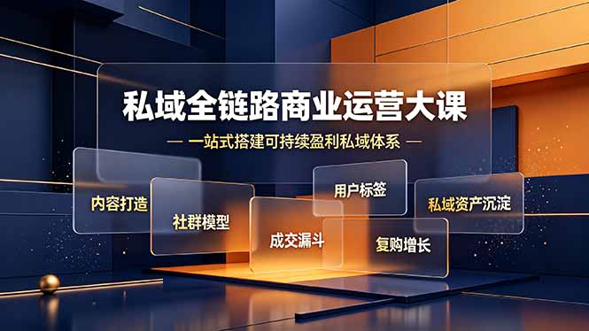 私域全链路商业运营大课，内容打造社群模型成交漏斗，一站式搭建可持续盈利私域体系-选优云网创