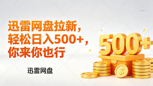 迅雷网盘锐评拉新，轻松日入几张，小白副业首选-选优云网创