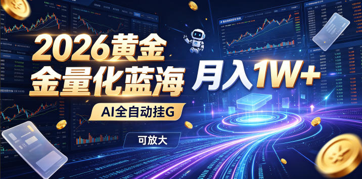 2026黄金量化蓝海：AI全自动挂G，月入1W+，可放大！【揭秘】-选优云网创