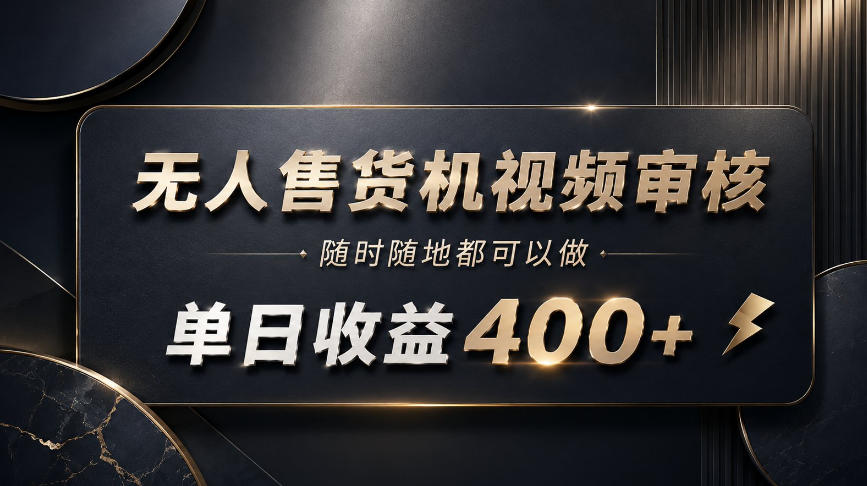 无人售货机视频审核，随时随地都可以做，单日收益400+，有手就能做【揭秘】-选优云网创