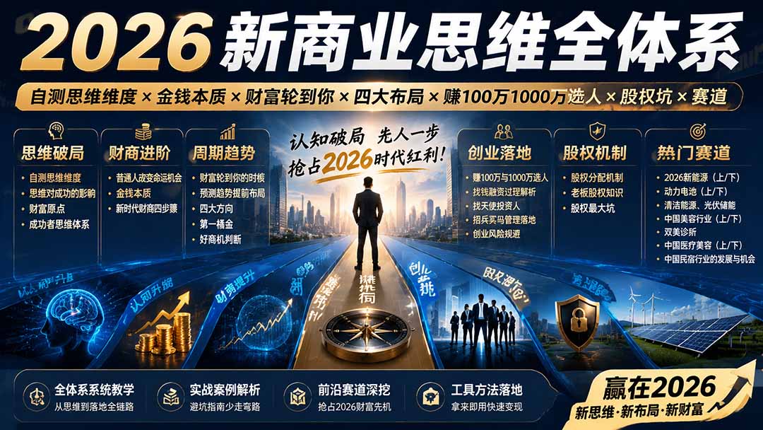2026新商业思维全体系：自测思维维度×金钱本质×财富轮到你×四大布局×赚100万1000万选人×股权坑×赛道-选优云网创