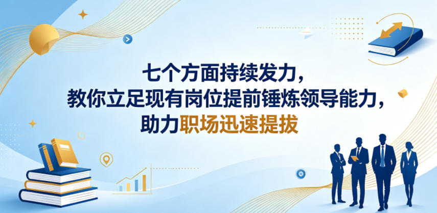 付费文章：七个方面持续发力，教你立足现有岗位提前锤炼领导能力，助力职场迅速提拔-选优云网创
