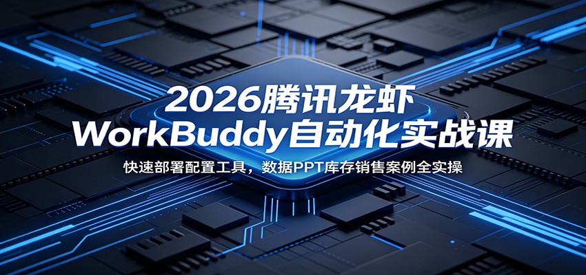 2026腾讯龙虾WorkBuddy自动化实战课：快速部署配置工具，数据PPT库存销售案例全实操-选优云网创