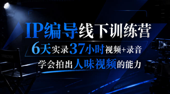 后浪·IP编导线下训练营，6天实录37小时视频+录音，学会拍出人味视频的能力-选优云网创