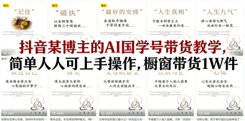 抖音某博主的AI国学号带货教学，简单人人可上手操作，橱窗带货1W件-选优云网创