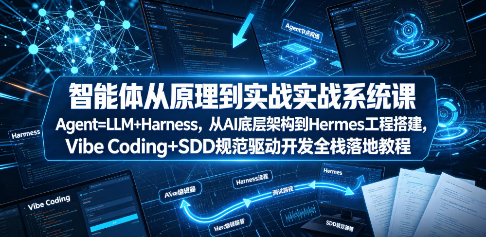 智能体从原理到实战系统课Agent=LLM+Harness，从AI底层架构到Hermes工程搭建，Vibe Coding+SDD规范驱动开发全栈落地教程-选优云网创