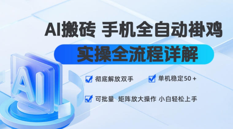 AI搬砖手机全自动褂鸡，实操全流程详解，彻底解放双手，单机稳定50+，可批量矩阵放大操作，小白轻松上手【揭秘】-选优云网创