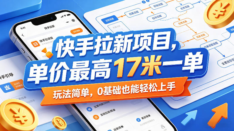 快手拉新项目，单价最高17米一单，玩法简单，0基础也能轻松上手（更新09月10日）-选优云网创