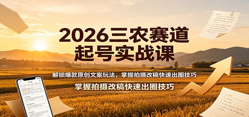 2026三农赛道起号实战课：解锁爆款原创文案玩法，掌握拍摄改稿快速出圈技巧-选优云网创