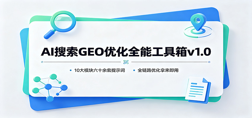AI搜索GEO优化全能工具箱v1.0：10大模块六十余套提示词，全链路优化拿来即用-选优云网创