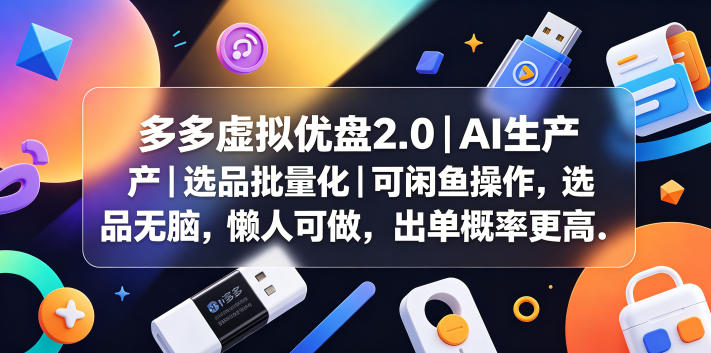 多多虚拟优盘2.0丨AI生产丨选品批量化丨可闲鱼操作,选品无脑,懒人可做,出单概率更高-选优云网创
