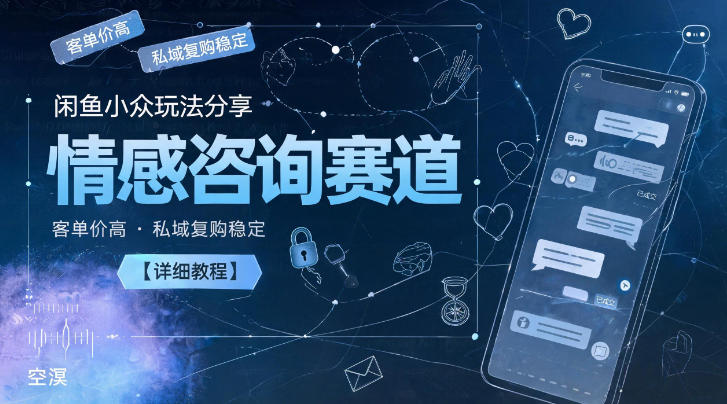 闲鱼小众玩法分享，情感咨询赛道，客单价高，私域复购稳定【详细教程】-选优云网创