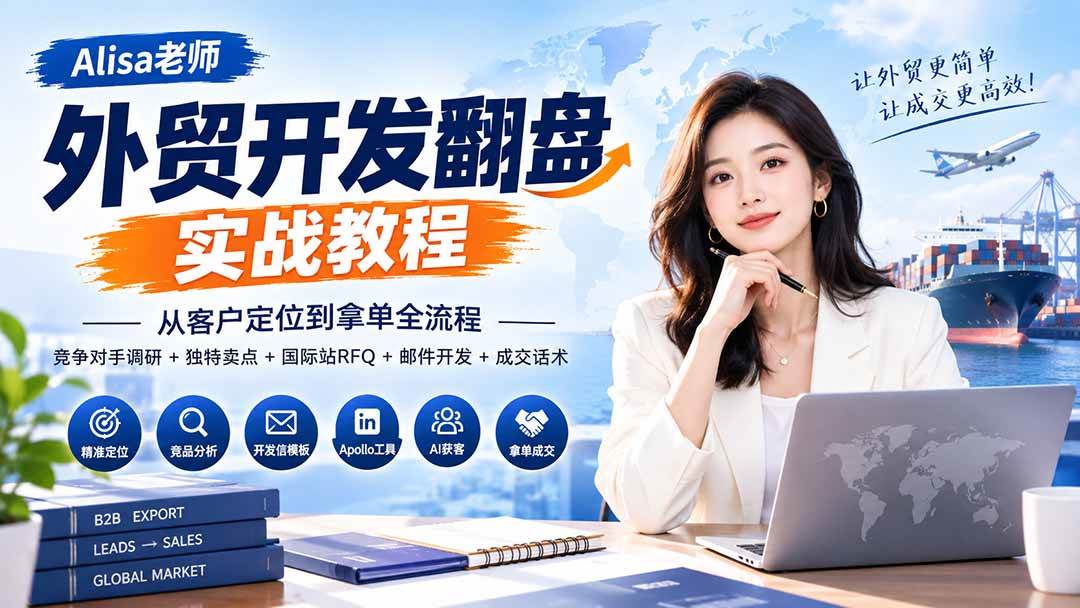 （20484期）外贸开发翻盘实战教程｜从客户定位到拿单全流程+竞争对手调研+独特卖点+国际站RFQ+邮件开发+成交话术-选优云网创