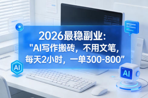 2026最稳副业：AI写作搬砖，不用文笔，每天2小时，一单300-800-选优云网创