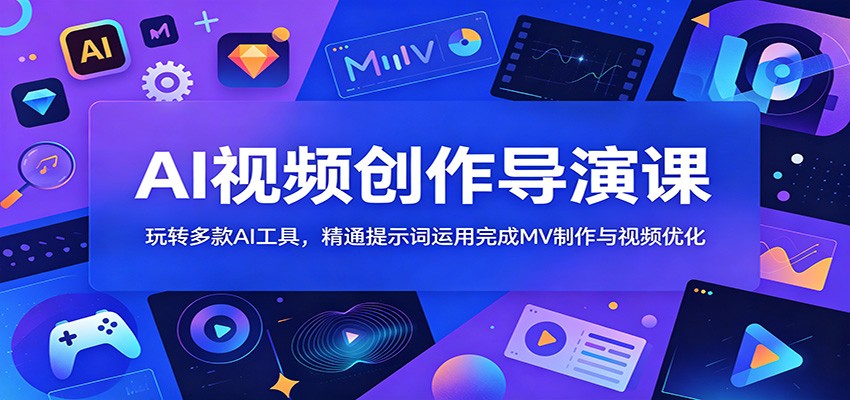 AI视频创作导演课：玩转多款AI工具，精通提示词运用完成MV制作与视频优化-选优云网创