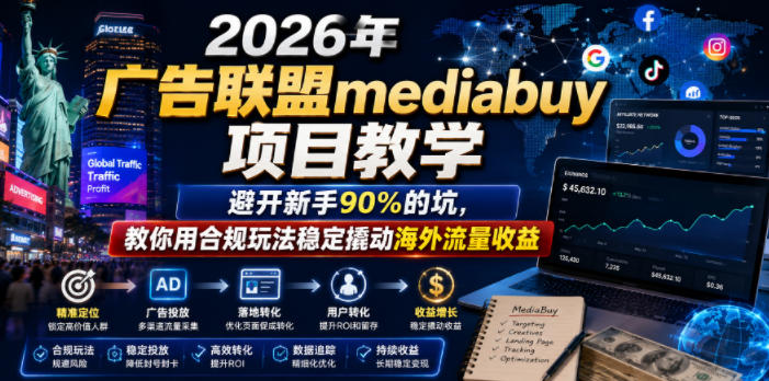 2026年老董賺美刀广告联盟mediabuy项目教学，避开新手90%的坑，教你用合规玩法稳定撬动海外流量收益-选优云网创