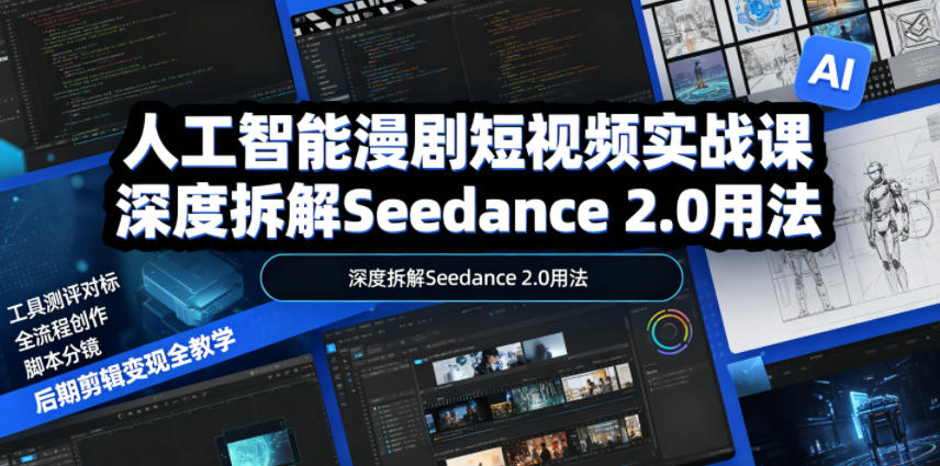 人工智能漫剧短视频实战课，深度拆解Seedance 2.0用法，工具测评对标+全流程创作+脚本分镜+后期剪辑变现全教学-选优云网创