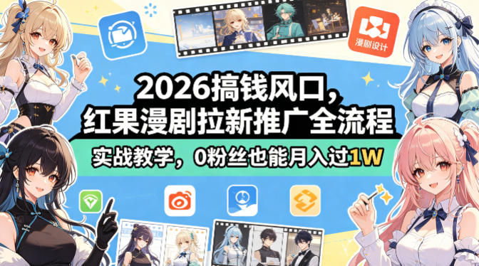 2026搞钱风口，红果漫剧拉新推广全流程实战教学，0粉丝也能月入过1W(更新0819)-选优云网创