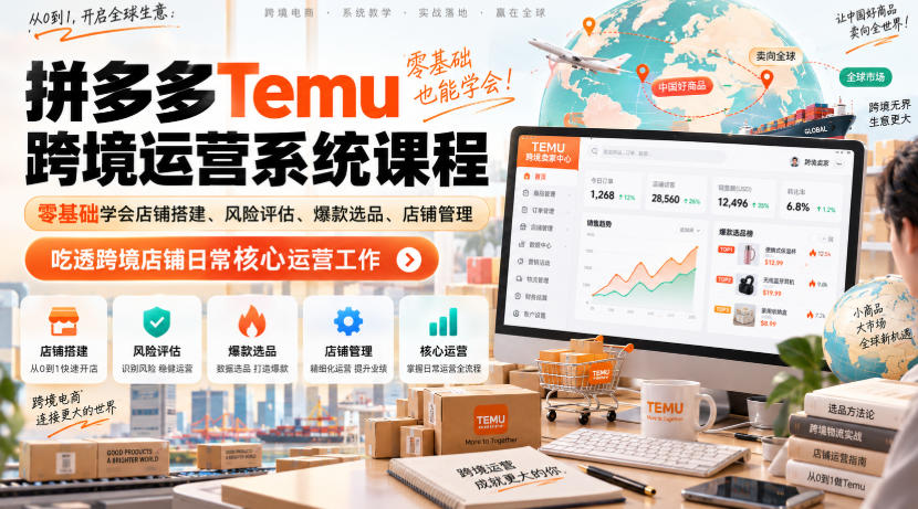 Temu跨境拼多多运营系统课程，零基础学会店铺搭建、风险评估、爆款选品、店铺管理，吃透跨境店铺日常核心运营工作-选优云网创