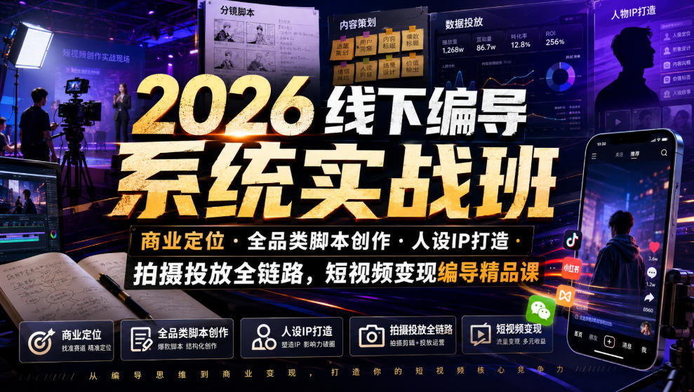 2026线下编导系统实战班｜商业定位・全品类脚本创作・人设IP打造・拍摄投放全链路，短视频变现编导精品课-选优云网创