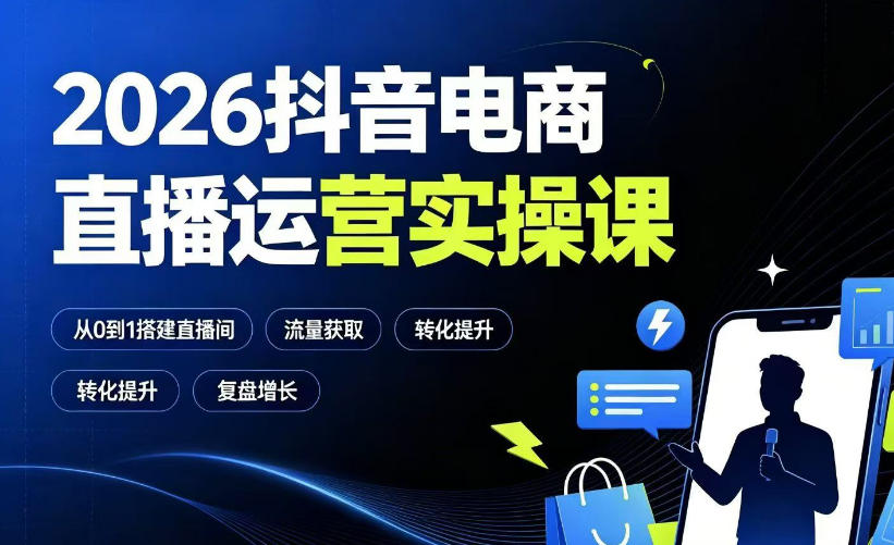 2026抖音电商直播运营实操课：从0到1搭建直播间，掌握流量获取、千川投放、转化提升与复盘增长-选优云网创