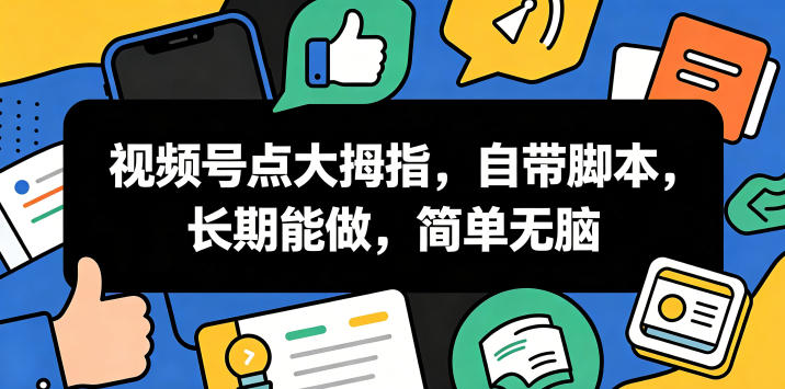 视频号点大拇指，自带脚本，长期能做，简单无脑【揭秘】-选优云网创