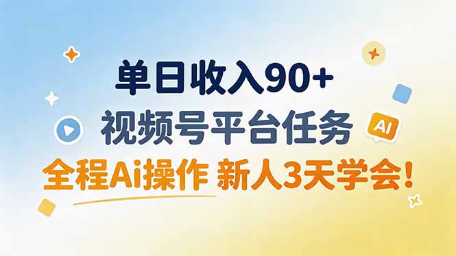 单日收入90+，视频号平台任务，全程Ai操作 新人3天学会！-选优云网创