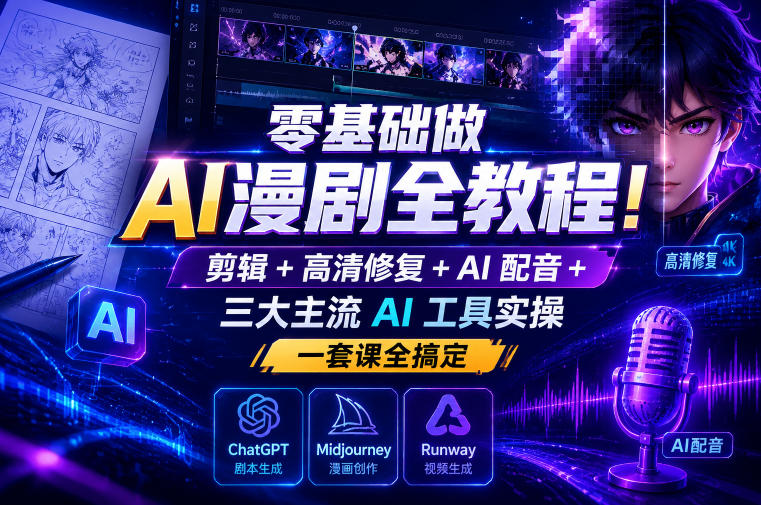零基础做AI漫剧全教程！剪辑+高清修复+AI配音+三大主流AI工具实操，一套课全搞定-选优云网创