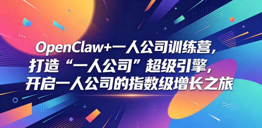 OpenClaw+一人公司训练营,打造“一人公司”超级引擎,开启一人公司的指数级增长之旅-选优云网创