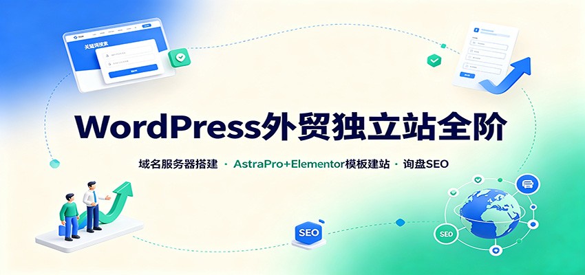 WordPress外贸独立站全阶：域名服务器搭建，AstraPro+Elementor模板建站与询盘询盘SEO-选优云网创