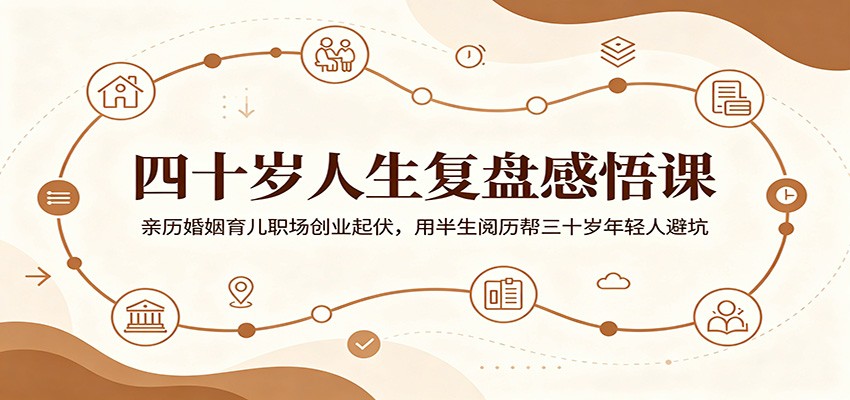 四十岁人生复盘感悟课：亲历婚姻育儿职场创业起伏，用半生阅历帮三十岁年轻人避坑-选优云网创