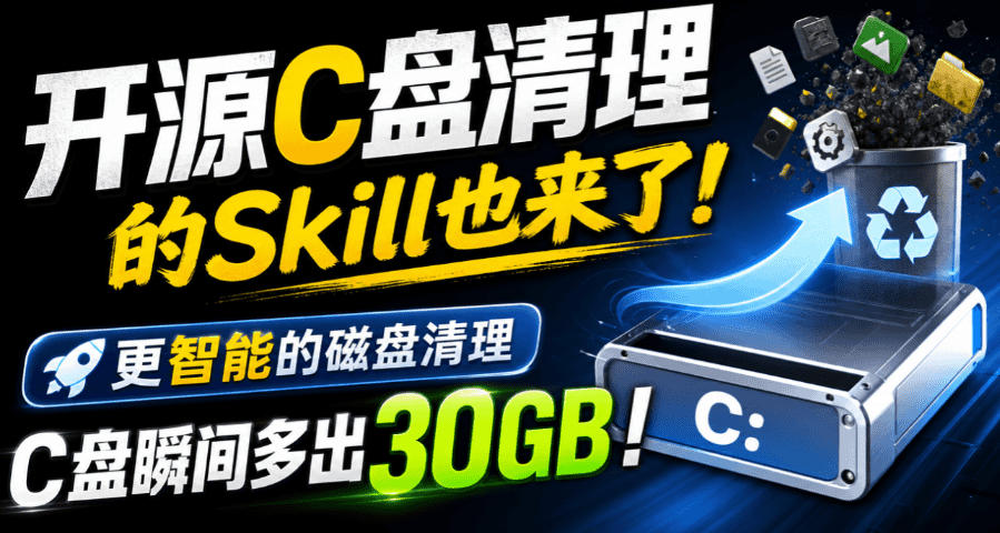 开源C盘清理的Skill也来了！更智能的磁盘清理，一句话让你的电脑C盘多出30GB空间，免费用c-disk-cleaner-选优云网创