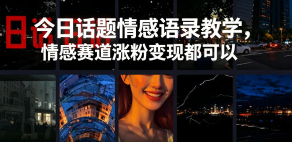 今日话题情感语录教学，情感赛道涨粉变现都可以-选优云网创