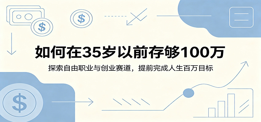 如何在35岁以前存够100万：探索自由职业与创业赛道，提前完成人生百万目标-选优云网创