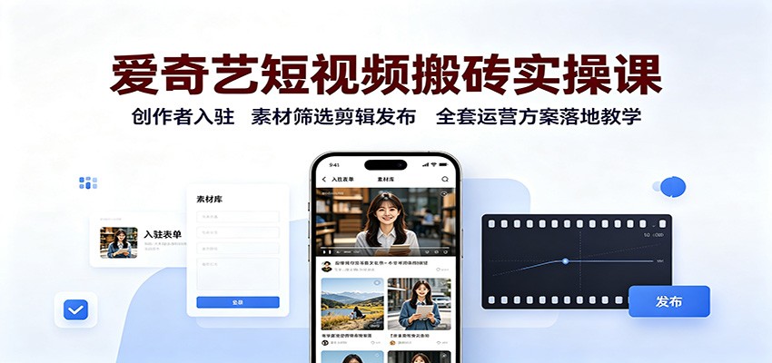 爱奇艺短视频搬砖实操课：创作者入驻，素材筛选剪辑发布，全套运营方案落地教学-选优云网创
