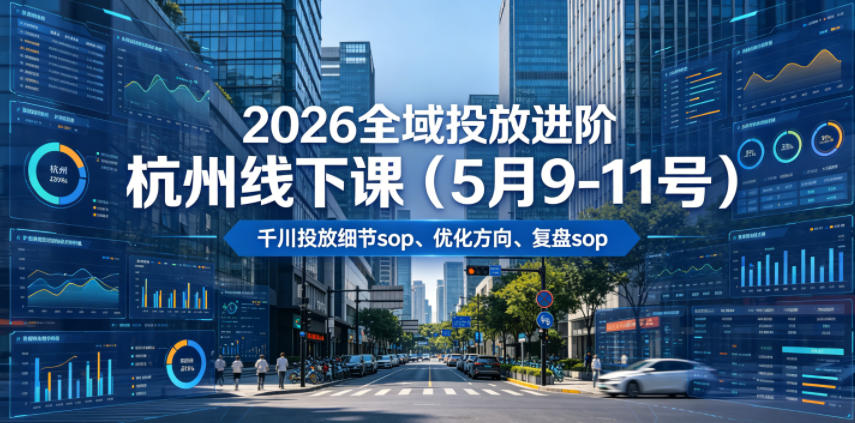 2026全域投放进阶杭州线下课(5月9-11号)，包括千川投放细节sop、优化方向、复盘sop(20小时录音+字幕)-选优云网创